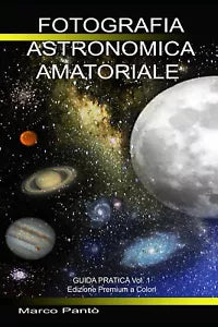 Fotografia Astronomica Amatoriale Guida Pratica Vol. 1 di Marco Panto, 2021, I