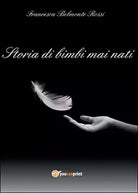 Storia di bimbi mai nati di Francesca Belmonte Rossi, 2016, Youcanprint