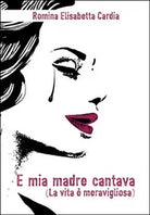 E mia madre cantava la vita e meravigliosa di Romina E. Cardia, 2016