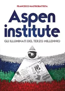 Aspen institute Gli Illuminati del Terzo Millennio di Francesco Mastrobattista