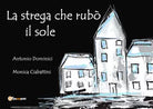 La strega che rubo il sole - Antonio Dominici, Monica Ciabattini, 2019