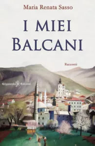 I miei Balcani di Maria Renata Sasso, 2021, Gilgamesh Edizioni