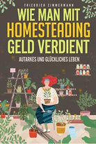 Wie man mit Homesteading Geld verdient Autarkes und gl ckliches Leben di Fried