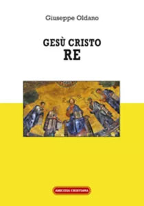 Gesu Cristo Re di Giuseppe Oldano, 2019, Edizioni Amicizia Cristiana
