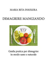 Dimagrire mangiando. Guida pratica per dimagrire in modo sano e naturale di Mari
