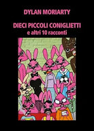 DIECI PICCOLI CONIGLIETTI e altri 10 racconti di Dylan Moriarty, 2019