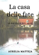 La casa delle fate - Le novelle del lago, Aurelia Matteja, 2020, Youcanprint