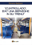 Cuntrollado’, b’at una berveghe in su trenu!, Moreno Babboni, 2016, Youcanprin