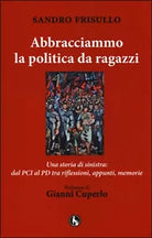 Abbracciammo la politica da ragazzi. Una storia di sinistra: dal PCI al PD
