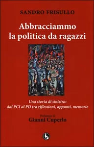 Abbracciammo la politica da ragazzi. Una storia di sinistra: dal PCI al PD