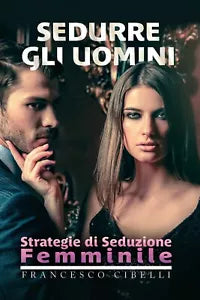 Sedurre gli uomini - Strategie di seduzione femminile. Francesco Cibelli, 2020