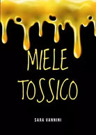 Miele Tossico di Sara Vannini, 2019, Youcanprint