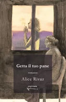 Getta il tuo pane di Alice Rivaz