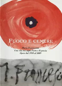 Fuoco e cenere Mario Francesconi Una vita tra segni d arte e di poesia