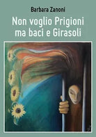 Non voglio Prigioni ma baci e Girasoli di Barbara Zanoni, 2018, Youcanprint