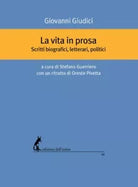 La vita in prosa. Scritti biografici, letterari, politici di Giovanni Giudici,