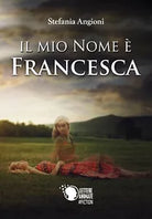 Il mio nome e Francesca di Stefania Angioni, 2017, Lettere Animate Editore