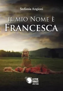 Il mio nome e Francesca di Stefania Angioni, 2017, Lettere Animate Editore
