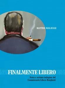 Finalmente libero Sesta e settima indagine del Commissario Libero Borghetti