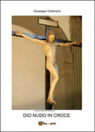 Dio nudo in croce - Giuseppe Collerone, 2014, Youcanprint