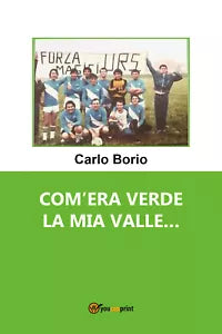 Com’era verde la mia valle... di Carlo Borio, 2021, Youcanprint