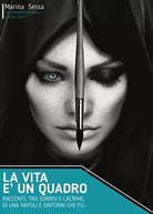 La vita e un quadro - Racconti, tra sorrisi e lacrime, di una Napoli e dintorni