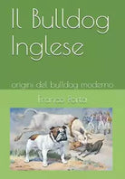 Il Bulldog Inglese Origini Del Bulldog Moderno di Franco Porta, 2020, Indipend