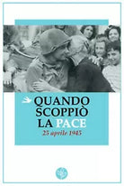 Quando scoppio la pace. 25 aprile 1945- Aa. Vv., 2017, Universitas Studiorum
