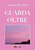 Guarda oltre di Antonio Musolino, 2021, Youcanprint