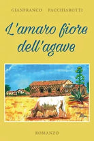 L’amaro fiore dell’agave di Gianfranco Pacchiarotti, 2018, Youcanprint