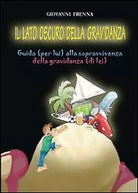 Il lato oscuro della gravidanza. Guida per lui alla sopravvivenza della gravid