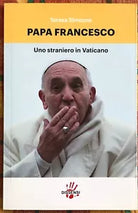 Papa Francesco Uno straniero in Vaticano di Teresa Simeone
