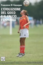 L evoluzione del gioco del calcio e il calcio femminile