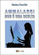 Ammalarsi non e una scelta. Marina Duccillo, 2013, Youcanprint