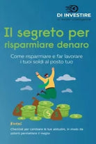 Il segreto per risparmiare denaro Come risparmiare e far lavorare i tuoi soldi