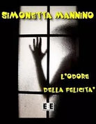 L’odore della felicita di Simonetta Mannino, 2012, Eee-edizioni Esordienti