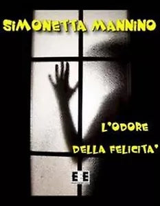 L’odore della felicita di Simonetta Mannino, 2012, Eee-edizioni Esordienti