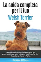 La Guida Completa per Il Tuo Welsh Terrier La guida indispensabile per essere un