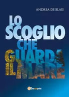 Lo scoglio che guarda il mare di Andrea De Blasi