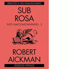 Sub rosa Tutti i racconti fantastici vol 3 di Robert Aickman