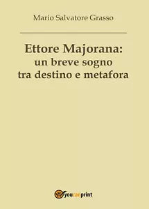 Ettore Majorana: un breve sogno tra destino e metafora, Mario Salvatore Grasso