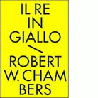 Il re in giallo e altri racconti Tutti i racconti fantastici di Chambers