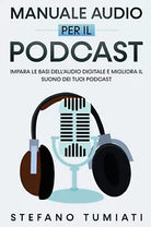 Manuale Audio per il Podcast Impara le Basi dell Audio Digitale e Migliora il S