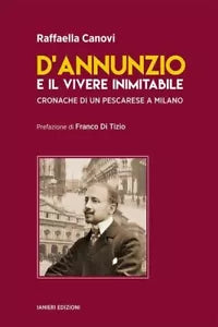 D ANNUNZIO E IL VIVERE INIMITABILE CRONACHE DI UN PESCARESE A MILANO di Canovi