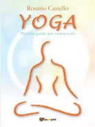 Yoga. Piccola guida per conoscerlo di Rosario Castello, 2012, Youcanprint
