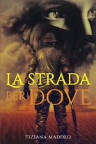 LA STRADA PER DOVE di Tiziana Maddeo