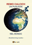 Un pugliese nel mondo, Good morning Londra di Remo Calcich, 2017, Youcanprint