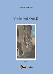 Vicolo degli Orti 27 di Roberto Drozina, 2016, Youcanprint