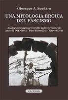 UNA MITOLOGIA EROICA DEL FASCISMO di Giuseppe A. Spadaro, Solfanelli Edizioni