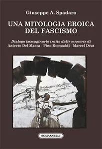 UNA MITOLOGIA EROICA DEL FASCISMO di Giuseppe A. Spadaro, Solfanelli Edizioni
